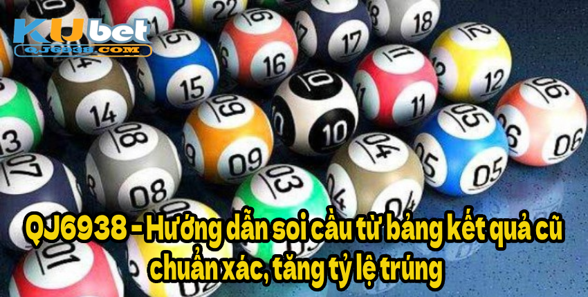 QJ6938 – Hướng dẫn soi cầu từ bảng kết quả cũ chuẩn xác, tăng tỷ lệ trúng