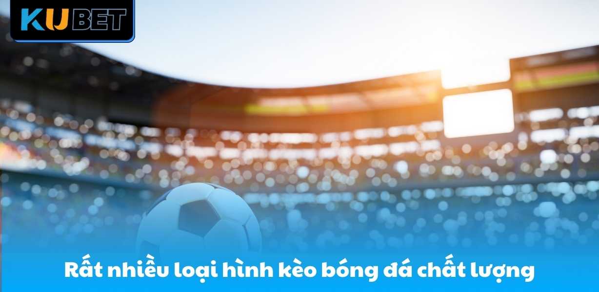 Rất nhiều loại hình kèo bóng đá chất lượng