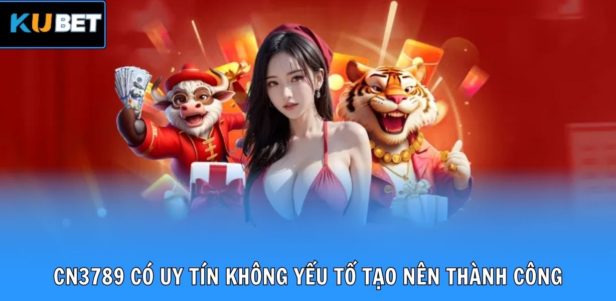 CN3789 có uy tín không yếu tố tạo nên thành công