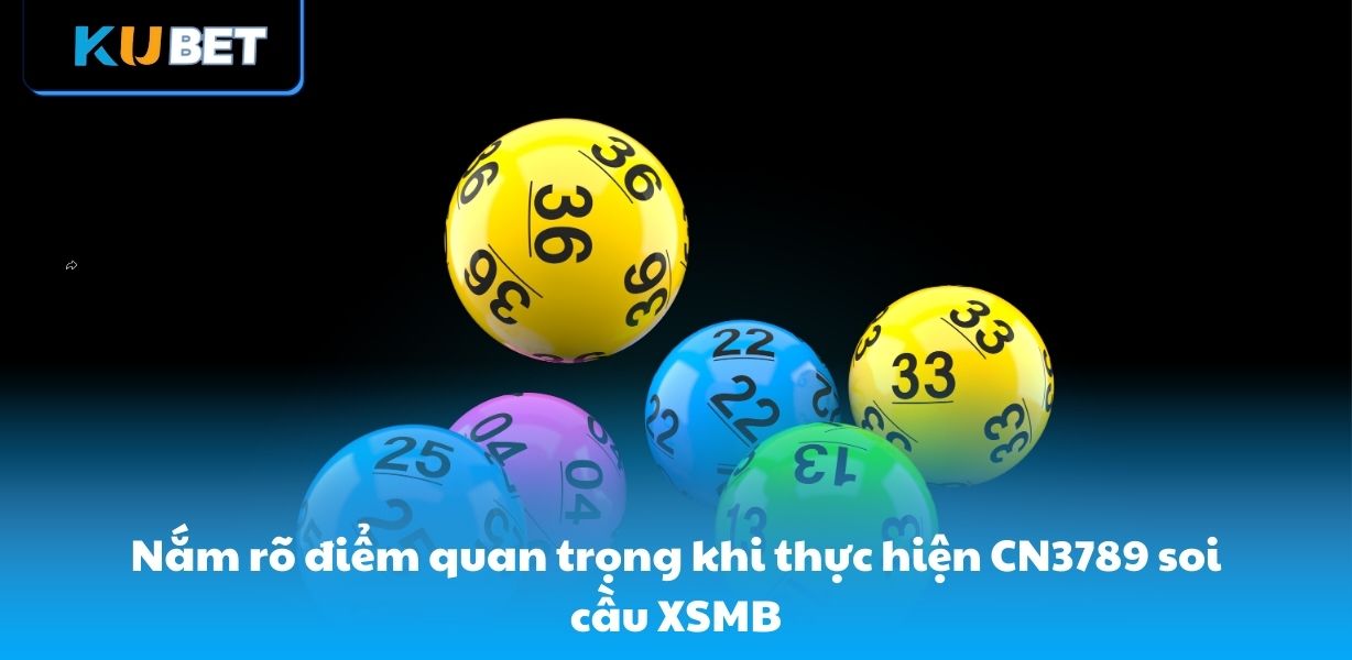 Nắm rõ điểm quan trọng khi thực hiện CN3789 soi cầu XSMB