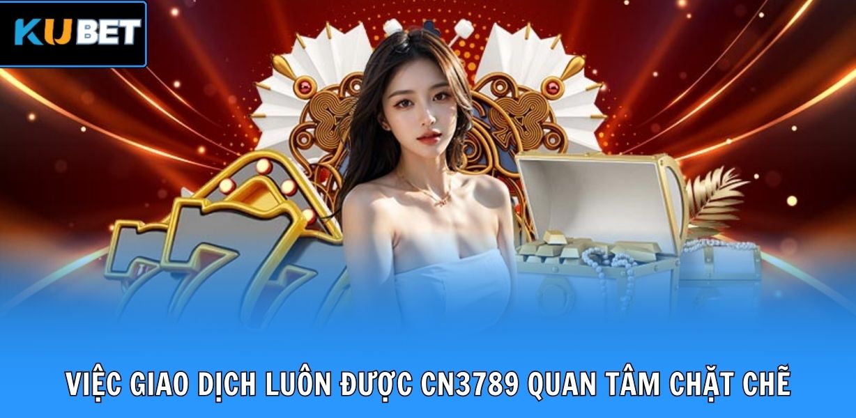 Việc giao dịch luôn được CN3789 quan tâm chặt chẽ