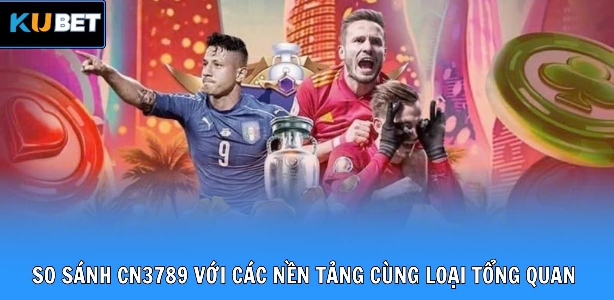 So sánh CN3789 với các nền tảng cùng loại tổng quan nhất